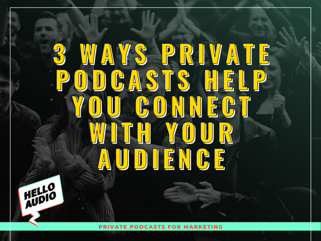 3 Ways Private Podcasts Help You Connect With Your Audience | Hello Audio