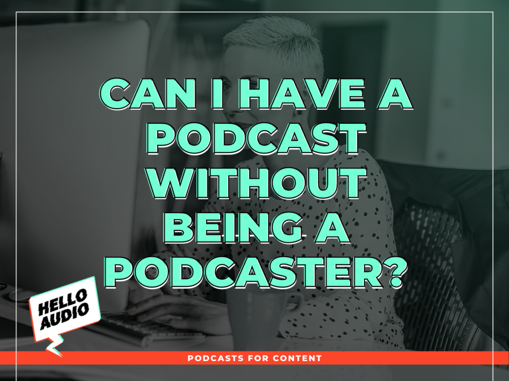 Can I Have A Podcast Without Being A Podcaster | Hello Audio