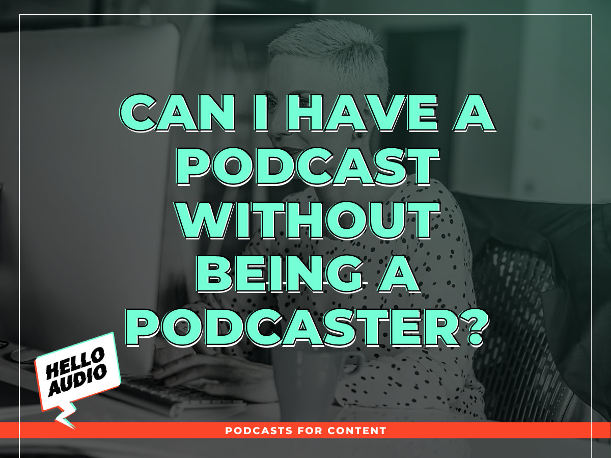 Can I Have A Podcast Without Being A Podcaster | Hello Audio