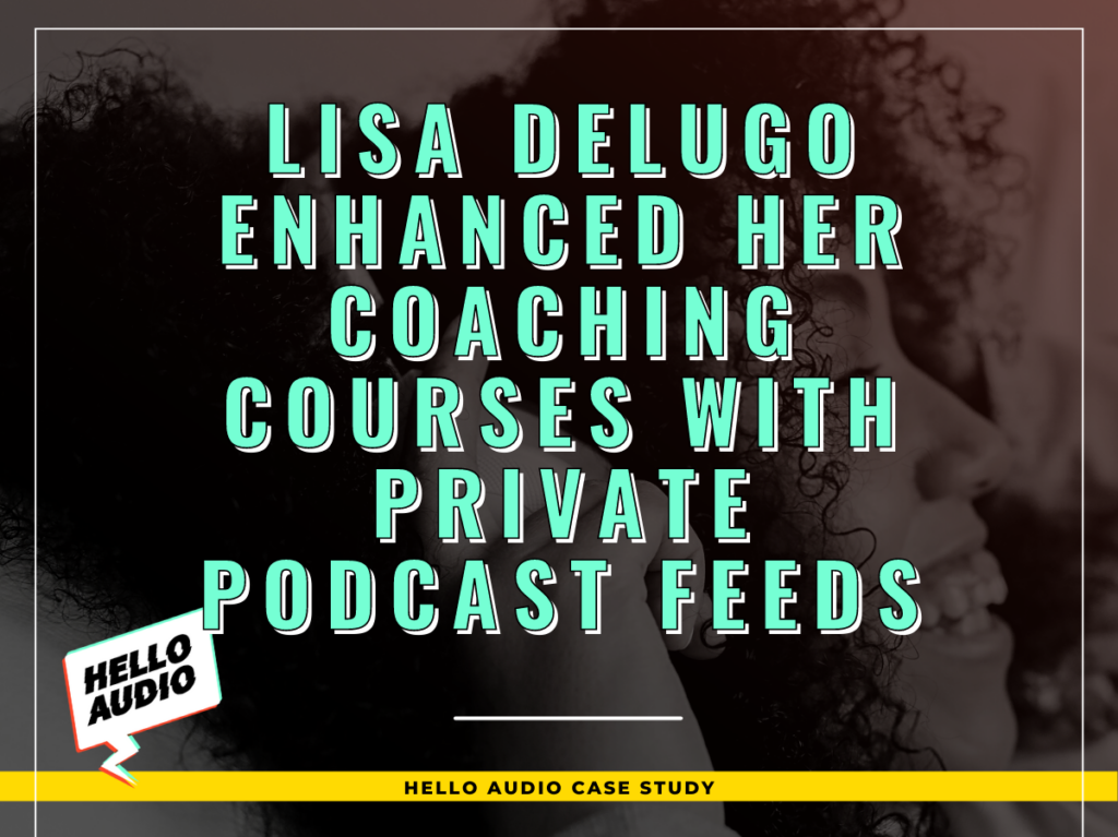 Lisa DeLugo Enhanced Her Coaching Courses With Private Podcast Feeds