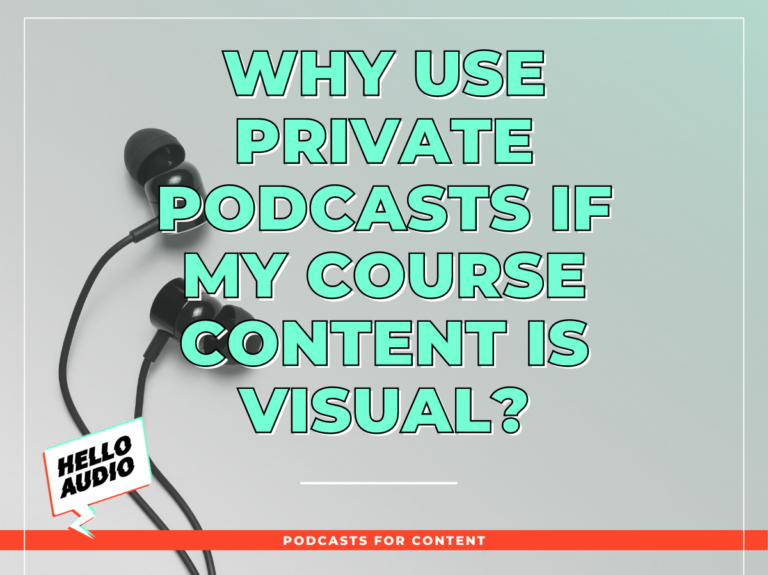 Why Use Private Podcasts If My Course Content Is Visual? - Hello Audio