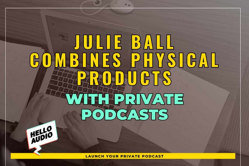 Julie Ball Combines Physical Products with Private Podcasts