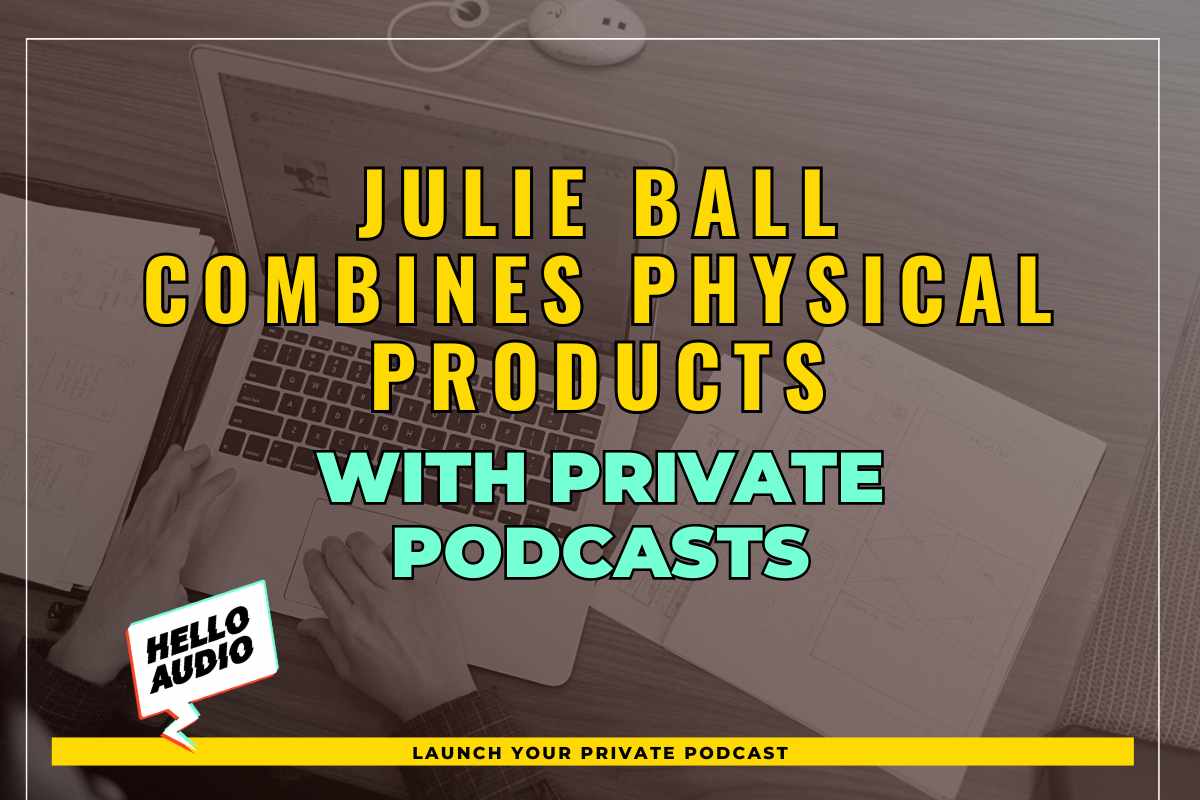 Julie Ball Combines Physical Products with Private Podcasts