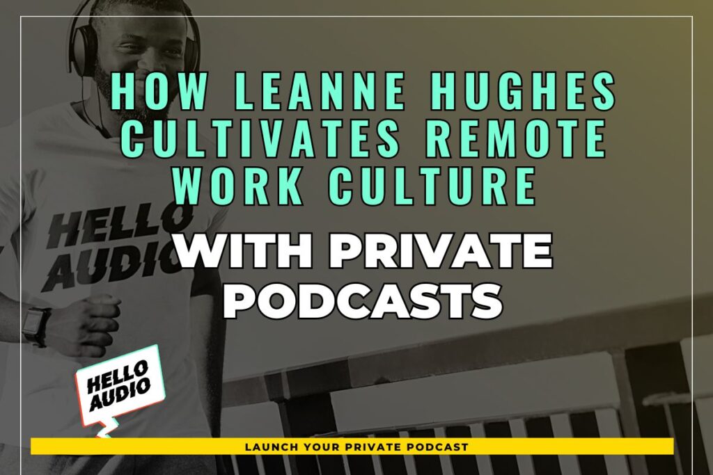 How Leanne Hughes Cultivates Remote Work Culture with Private Podcasts