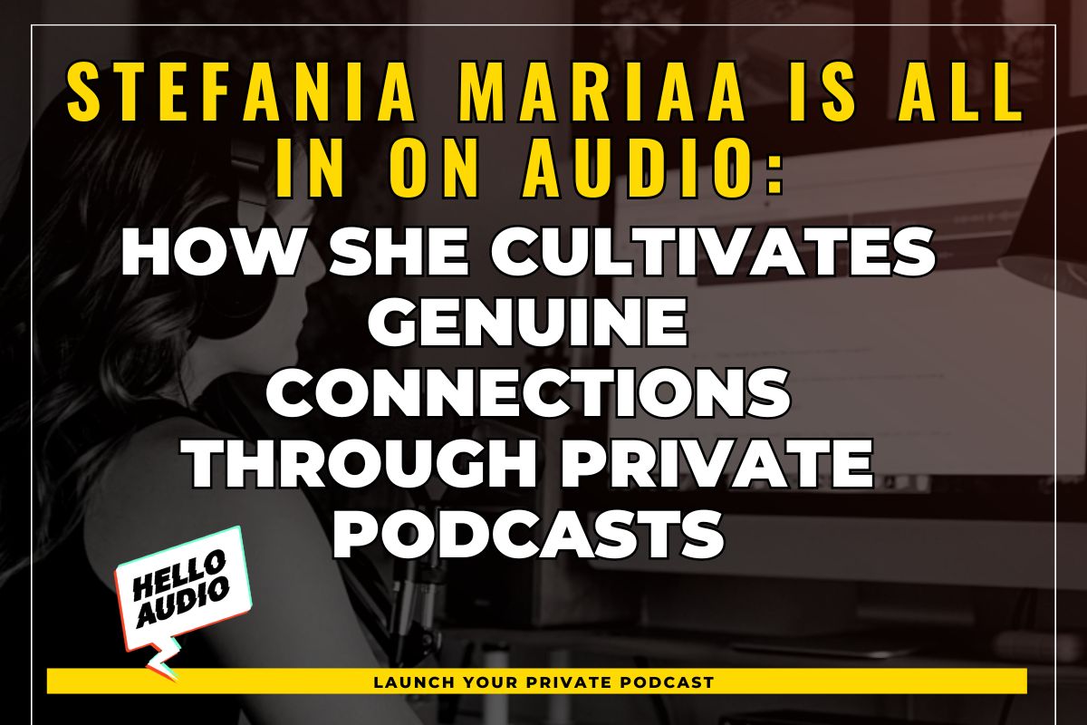 Stefania Mariaa Is ALL IN on Audio: How she Cultivates Genuine Connections through Private Podcasts
