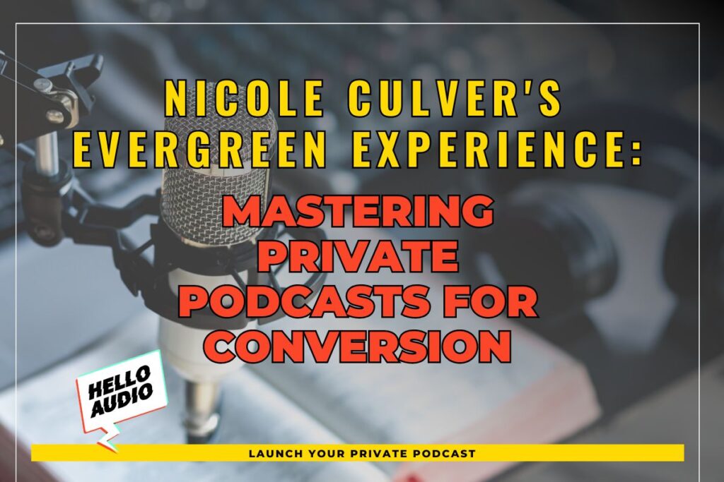 Nicole Culver's Evergreen Experience: Mastering Private Podcasts for Conversion