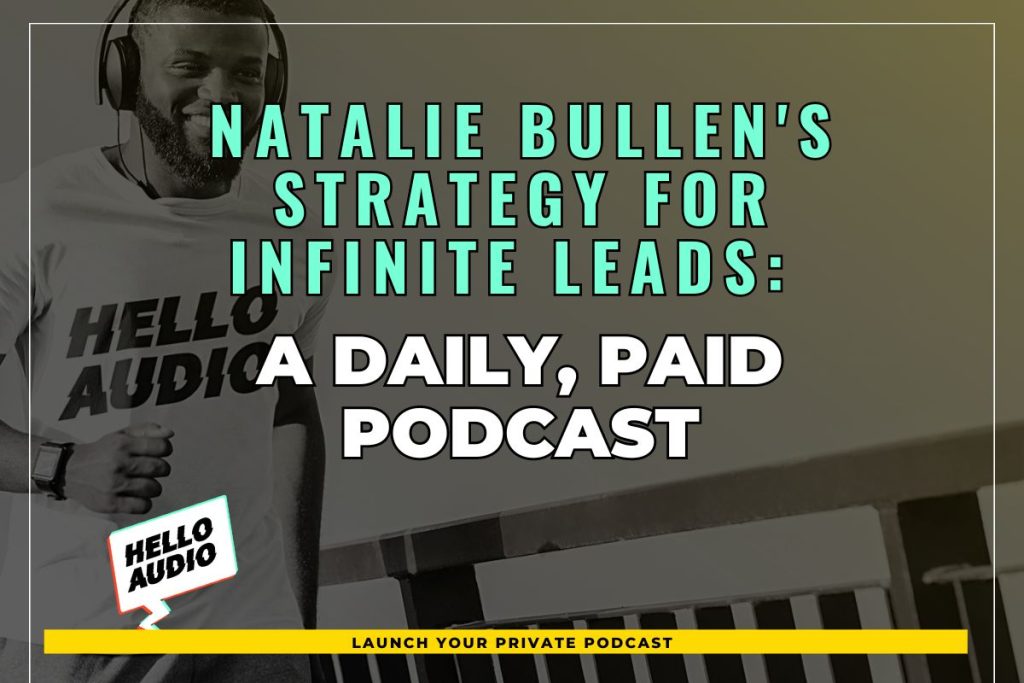 Natalie Bullen's Strategy for Infinite Leads: A Daily, Paid Podcast