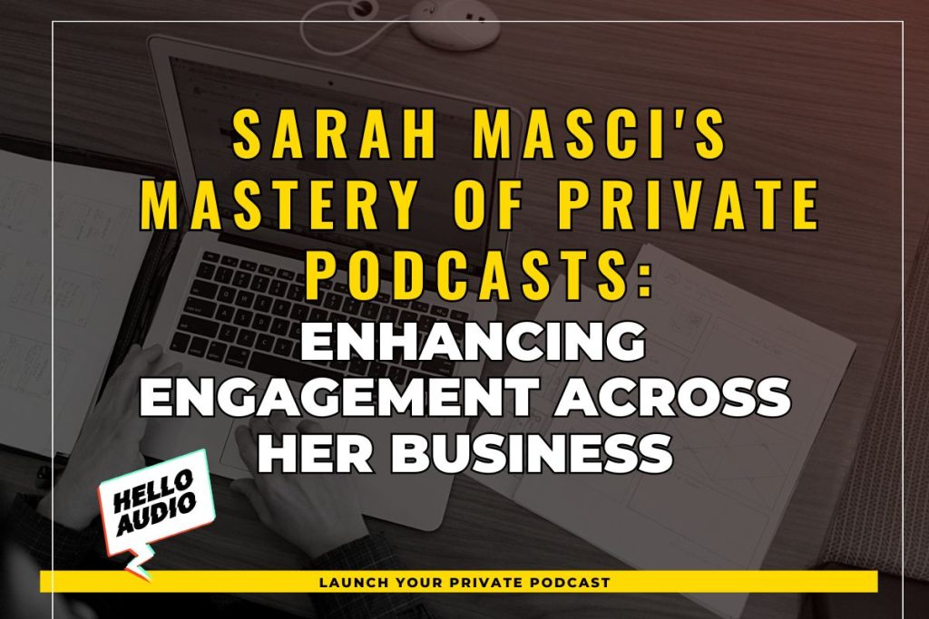 Sarah Masci's Mastery of Private Podcasts: Enhancing Engagement Across Her Business