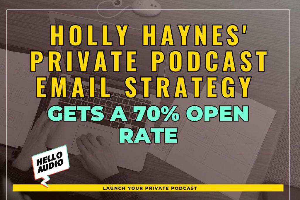 Holly Haynes' Private Podcast Email Strategy gets a 70% Open Rate