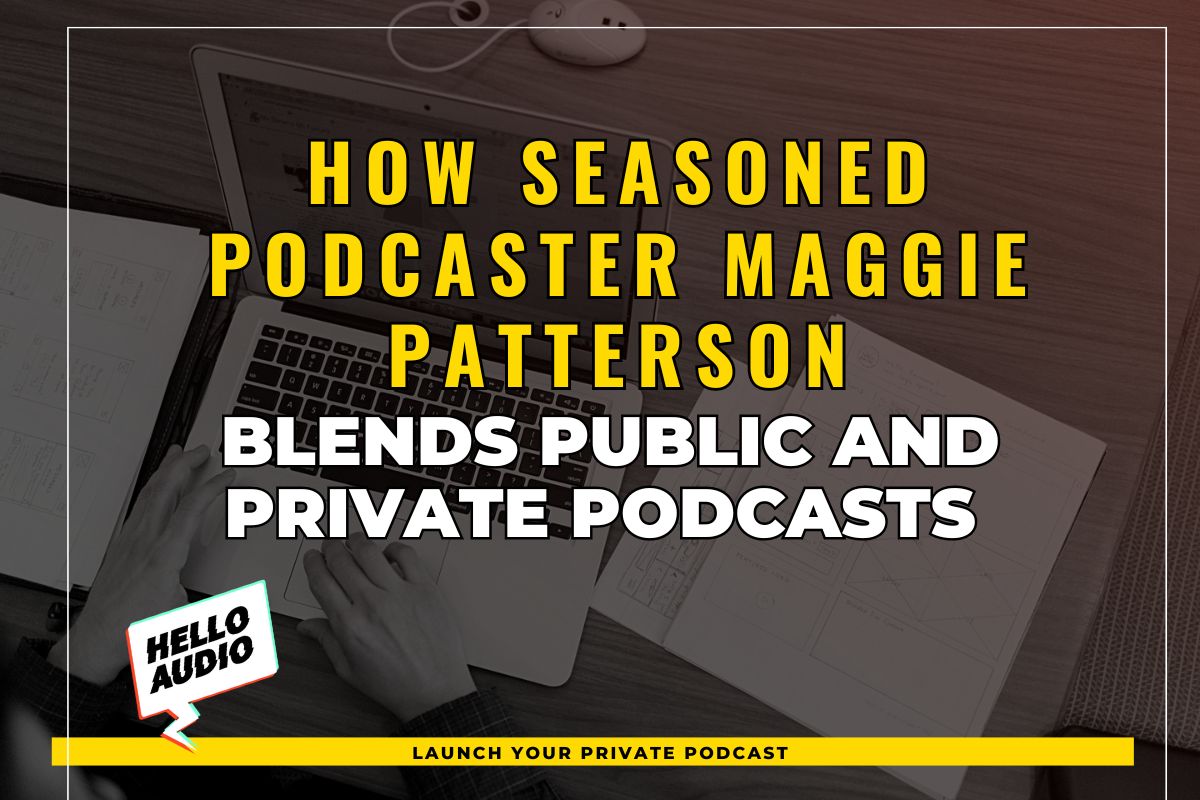 How Seasoned Podcaster Maggie Patterson Blends Public and Private Podcasts