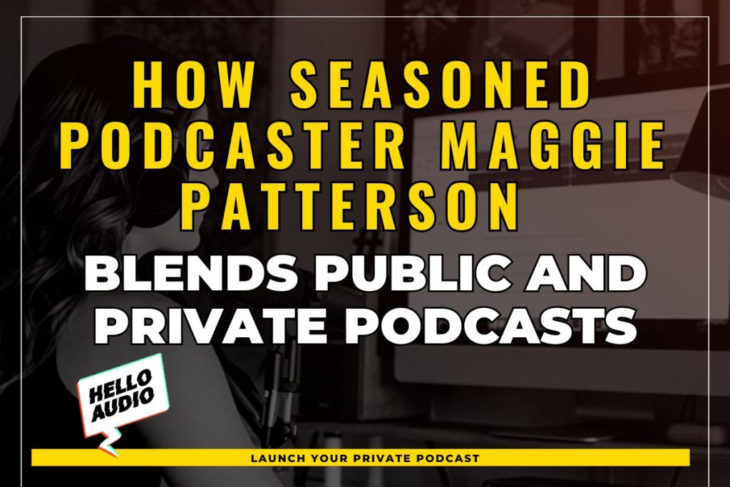 How Seasoned Podcaster Maggie Patterson Blends Public and Private Podcasts