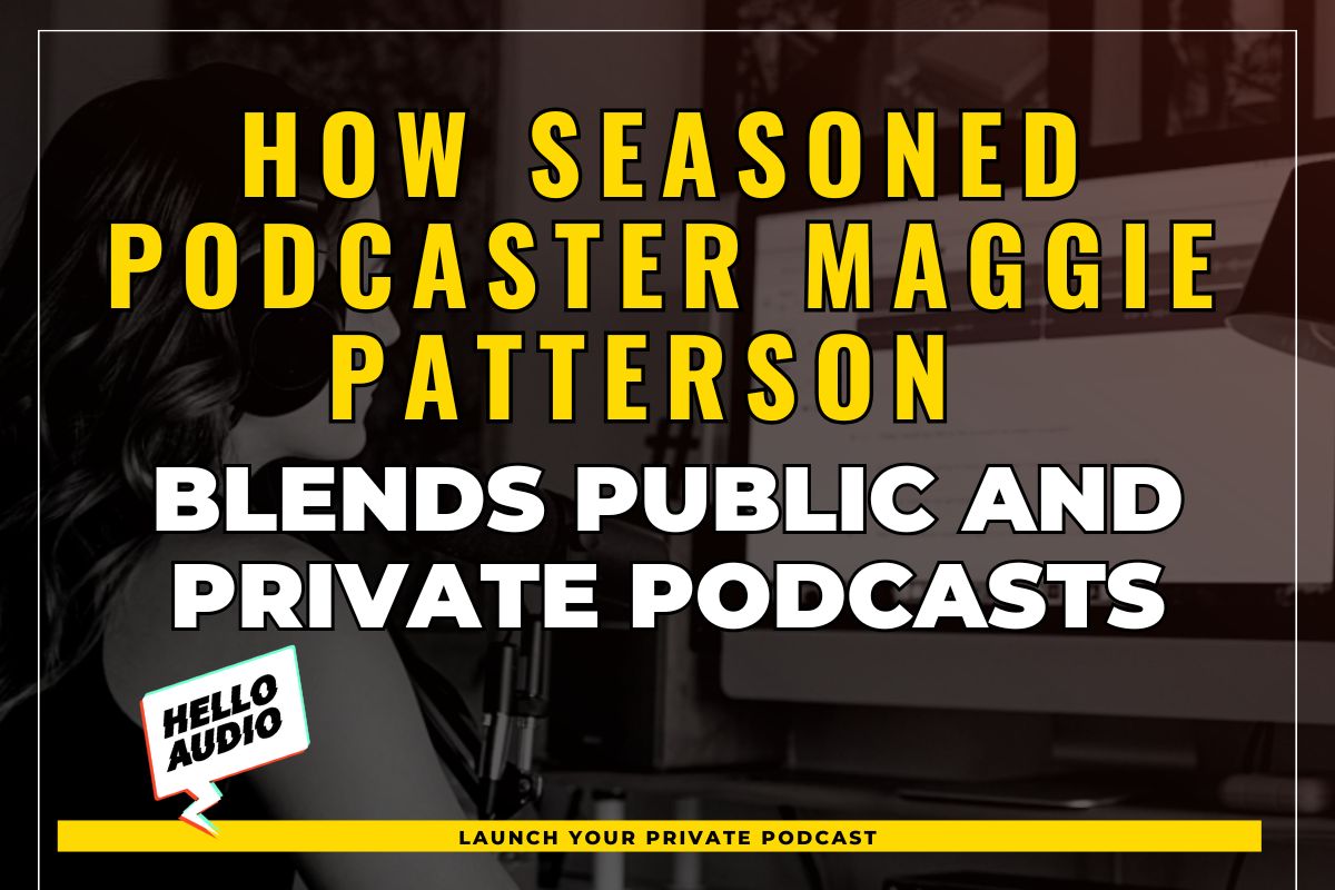 How Seasoned Podcaster Maggie Patterson Blends Public and Private Podcasts