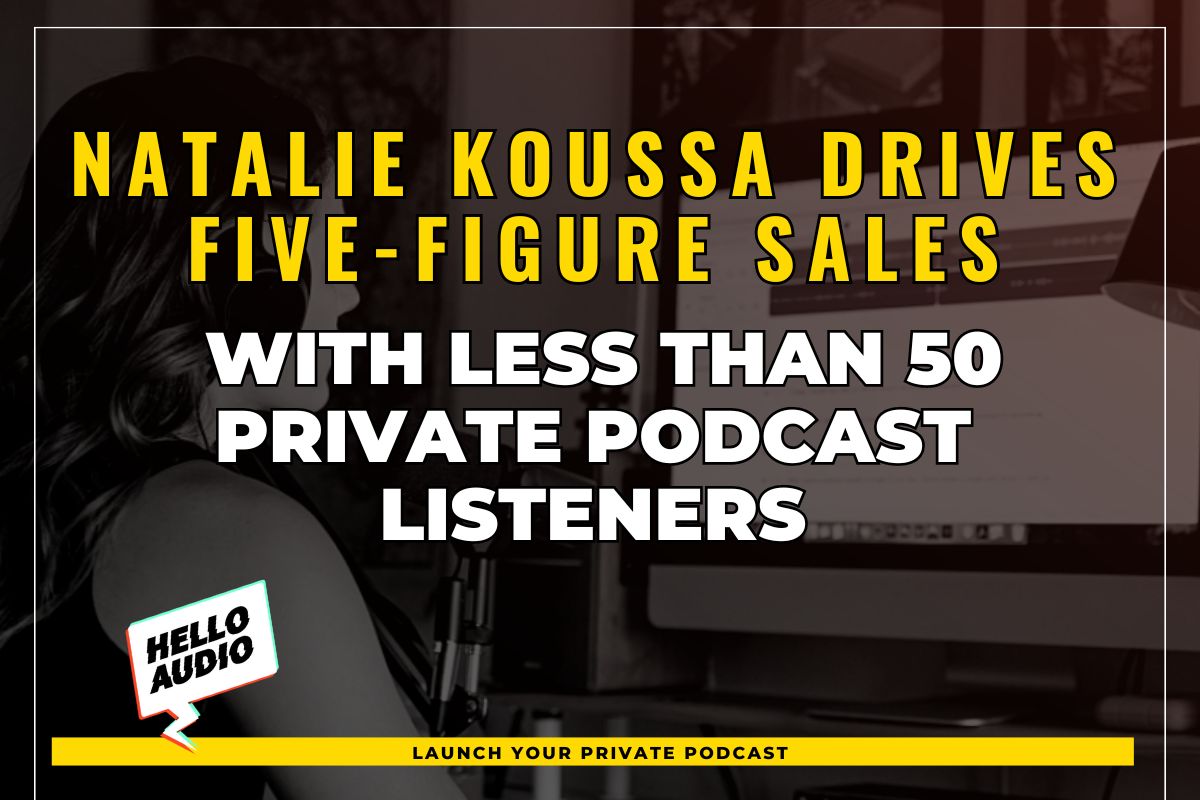 Natalie Koussa Drives Five-Figure Sales with Less Than 50 Private Podcast Listeners