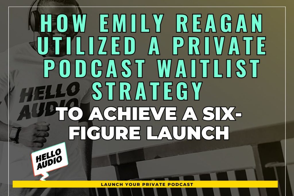 How Emily Reagan Utilized a Private Podcast Waitlist Strategy to Achieve a Six-Figure Launch