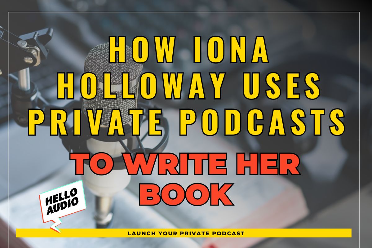 How Iona Holloway Uses Private Podcasts to Write Her Book