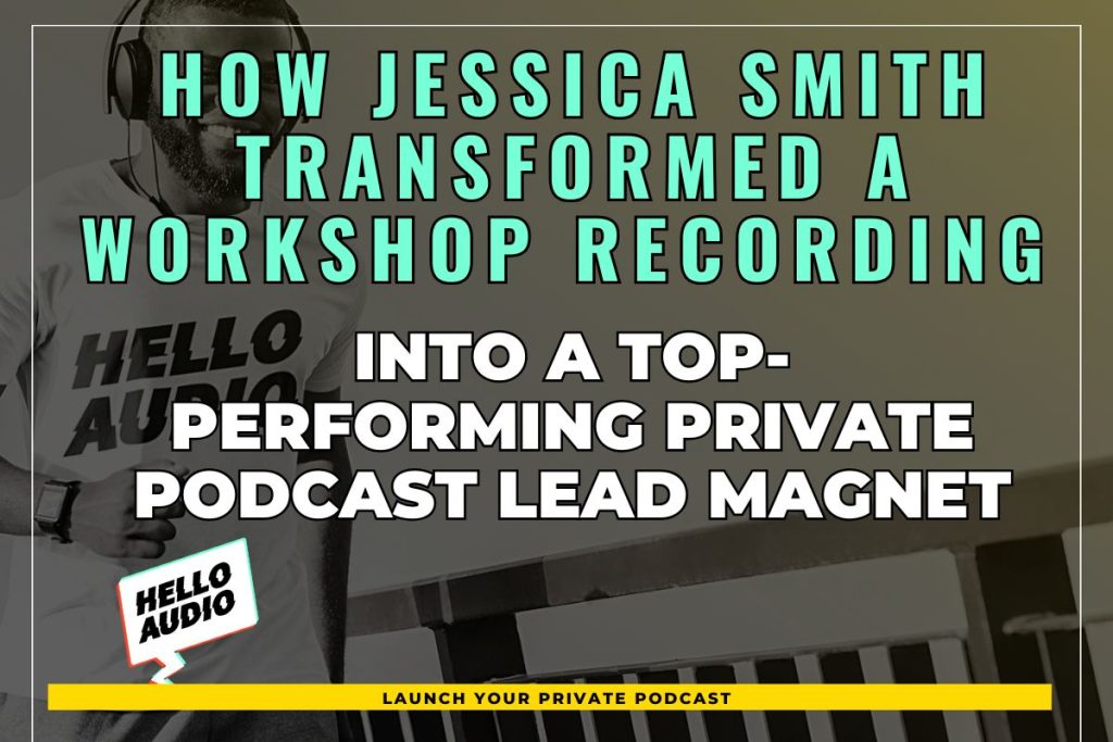 How Jessica Smith Transformed a Workshop Recording into a Top-Performing Private Podcast Lead Magnet