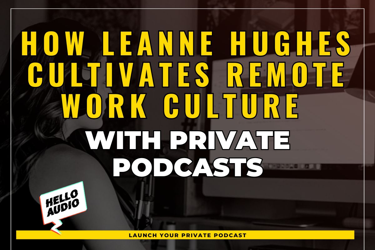 How Leanne Hughes Cultivates Remote Work Culture with Private Podcasts