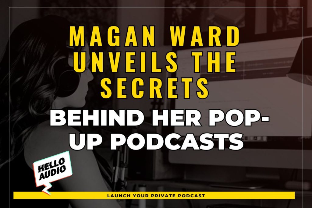 Magan Ward Unveils the Secrets Behind her Pop-Up Podcasts