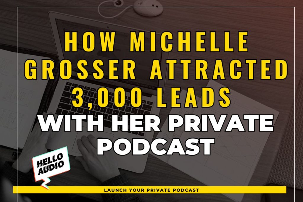 How Michelle Grosser Attracted 3,000 Leads with her Private Podcast