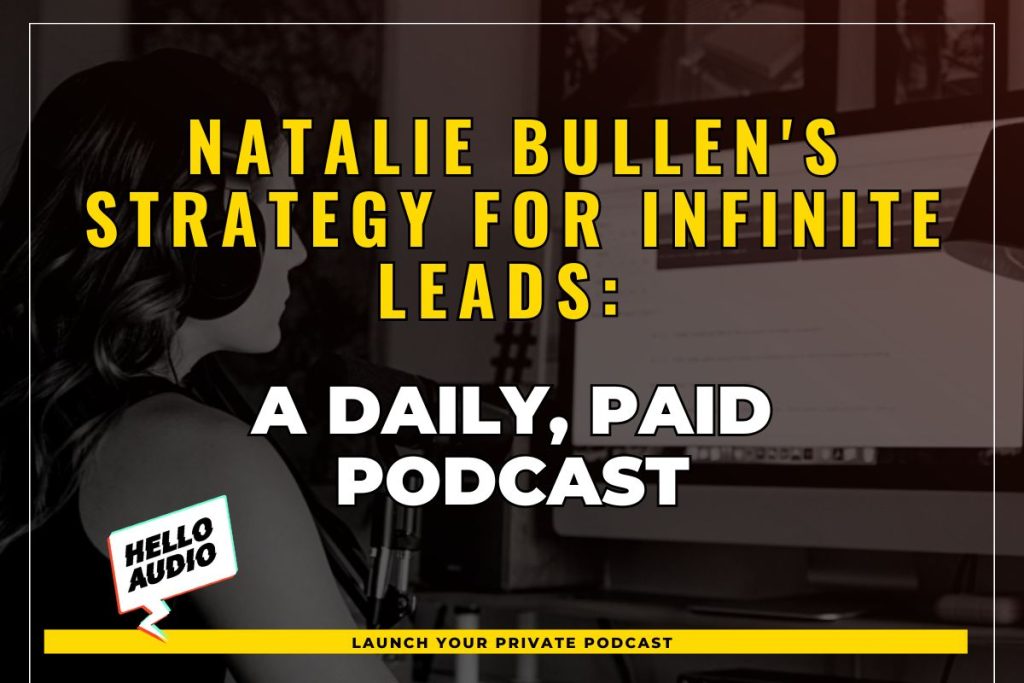 Natalie Bullen's Strategy for Infinite Leads: A Daily, Paid Podcast