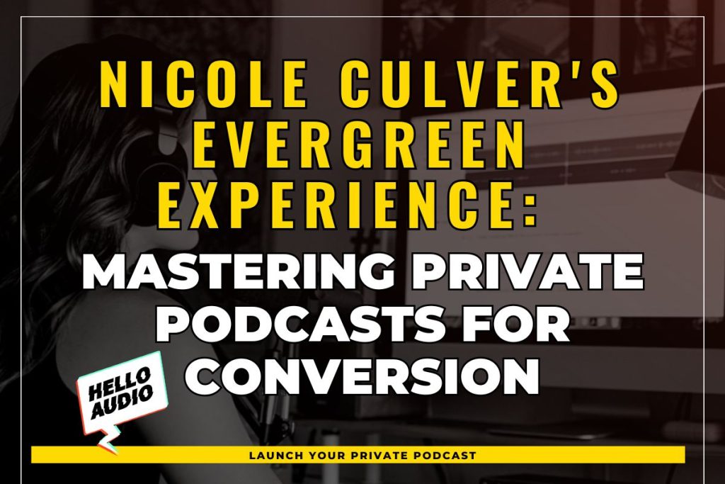 Nicole Culver's Evergreen Experience: Mastering Private Podcasts for Conversion