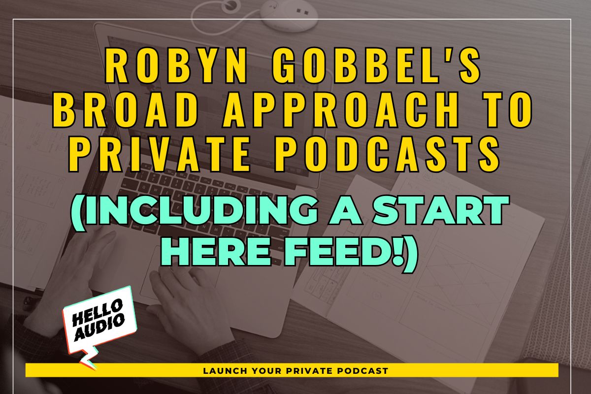 Robyn Gobbel's Broad Approach to Private Podcasts (including a START HERE feed!)