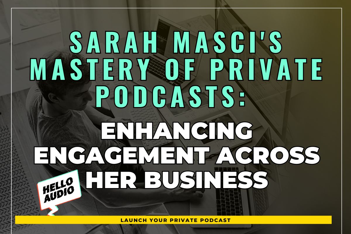 Sarah Masci's Mastery of Private Podcasts: Enhancing Engagement Across Her Business