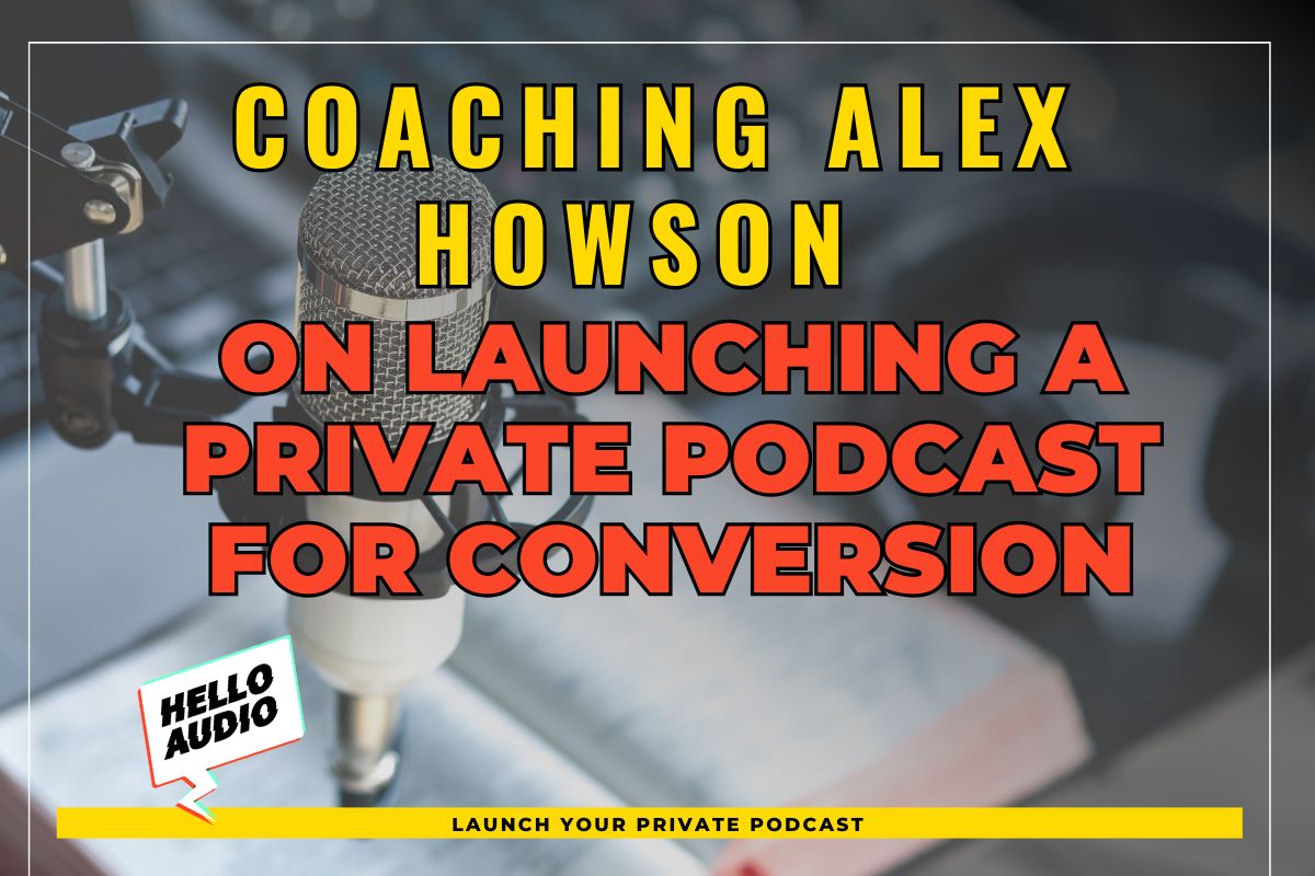 Coaching Alex Howson on Launching a Private Podcast for Conversion