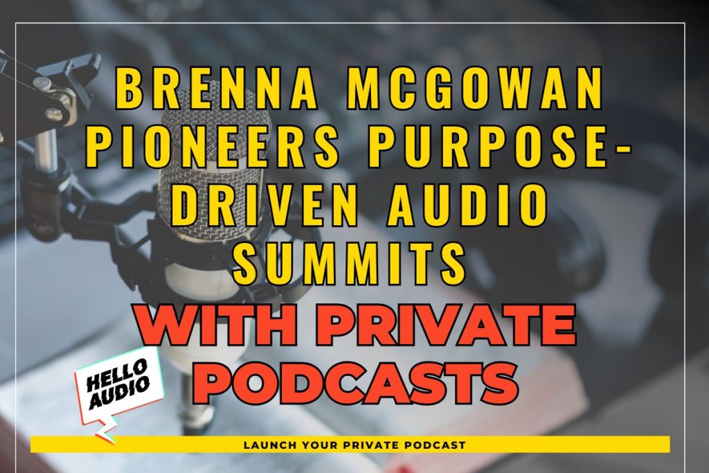 Brenna McGowan Pioneers Purpose-Driven Audio Summits with Private Podcasts