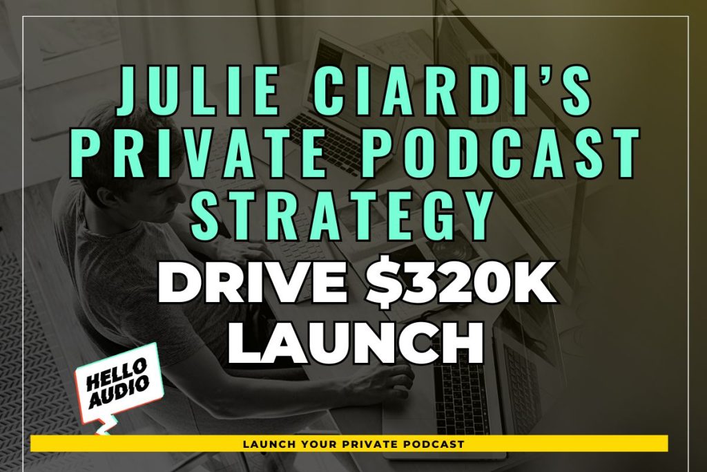 Julie Ciardi’s Private Podcast Strategy Drive $320k Launch