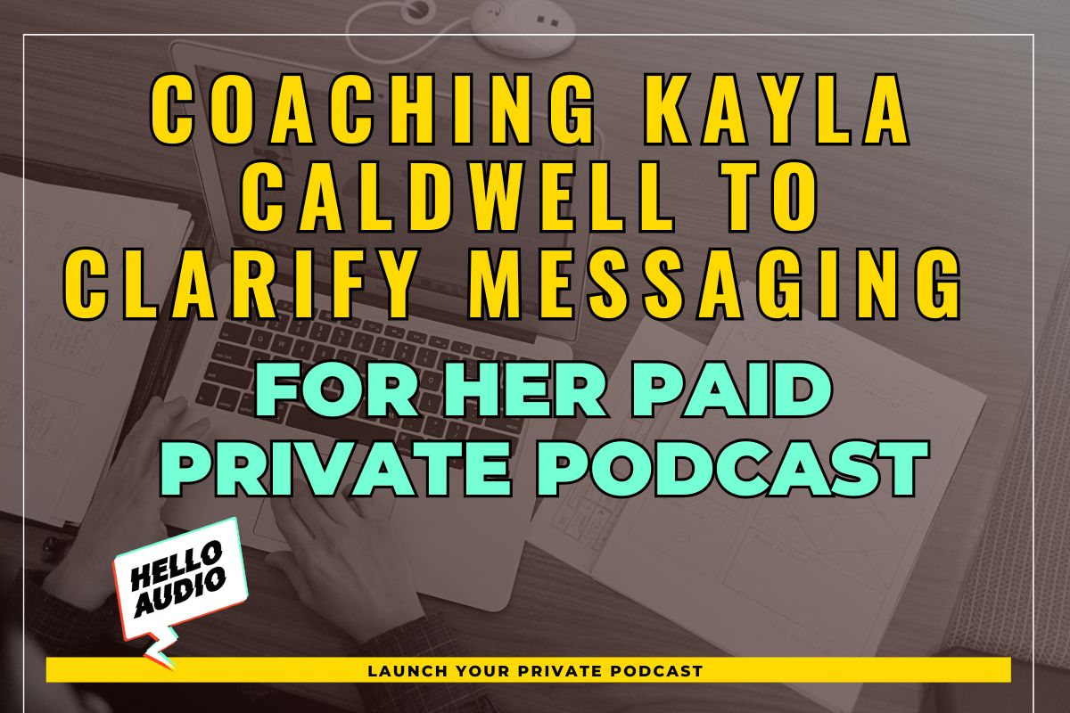 Coaching Kayla Caldwell to Clarify Messaging for Her Paid Private Podcast