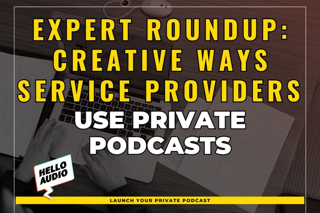 Expert Roundup: Creative Ways Service Providers Use Private Podcasts