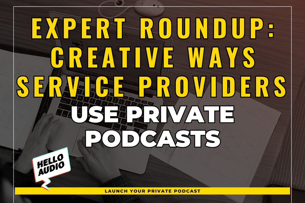 Expert Roundup: Creative Ways Service Providers Use Private Podcasts