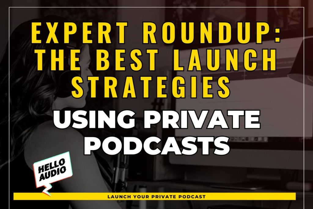Expert Roundup: The Best Launch Strategies using Private Podcasts