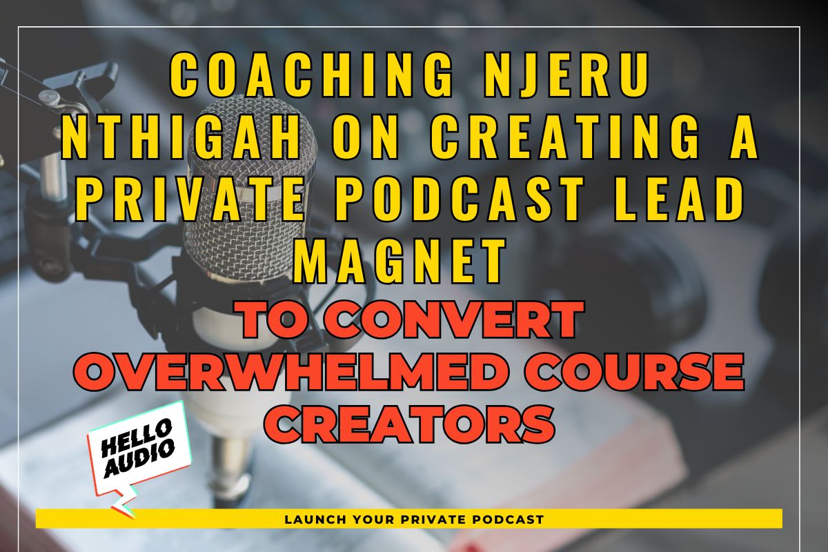 Coaching Njeru Nthigah on Creating a Private Podcast Lead Magnet to Convert Overwhelmed Course Creators