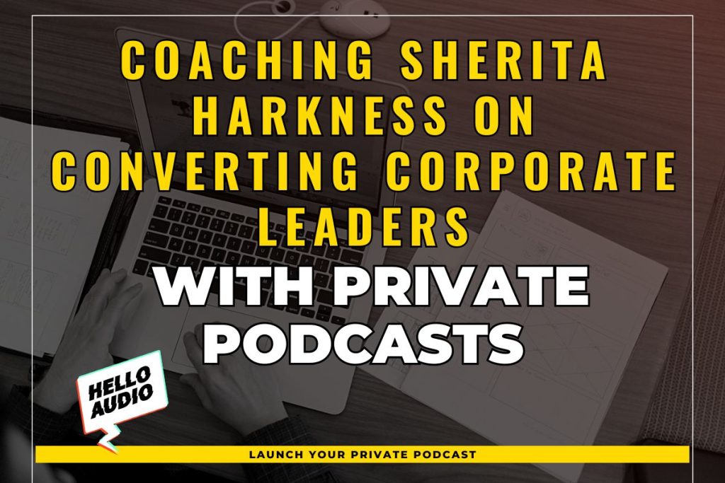 Coaching Sherita Harkness on Converting Corporate Leaders with Private Podcasts