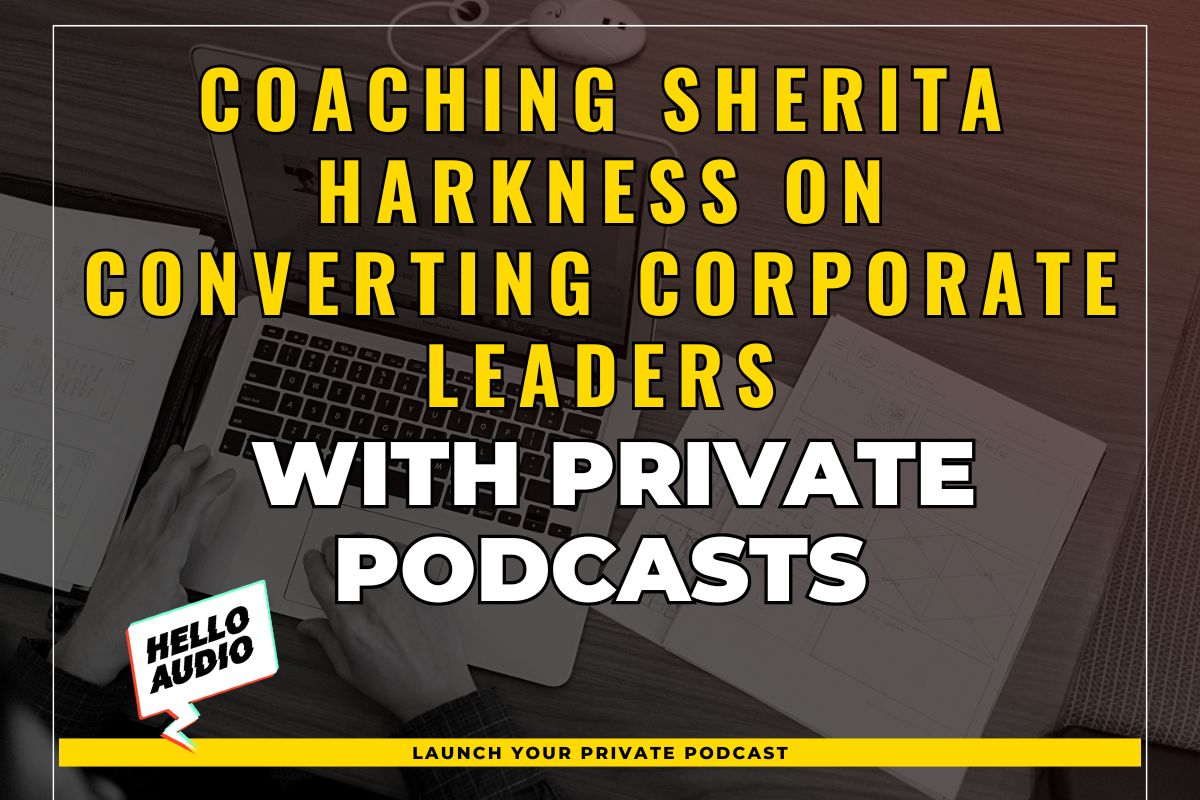 Coaching Sherita Harkness on Converting Corporate Leaders with Private Podcasts
