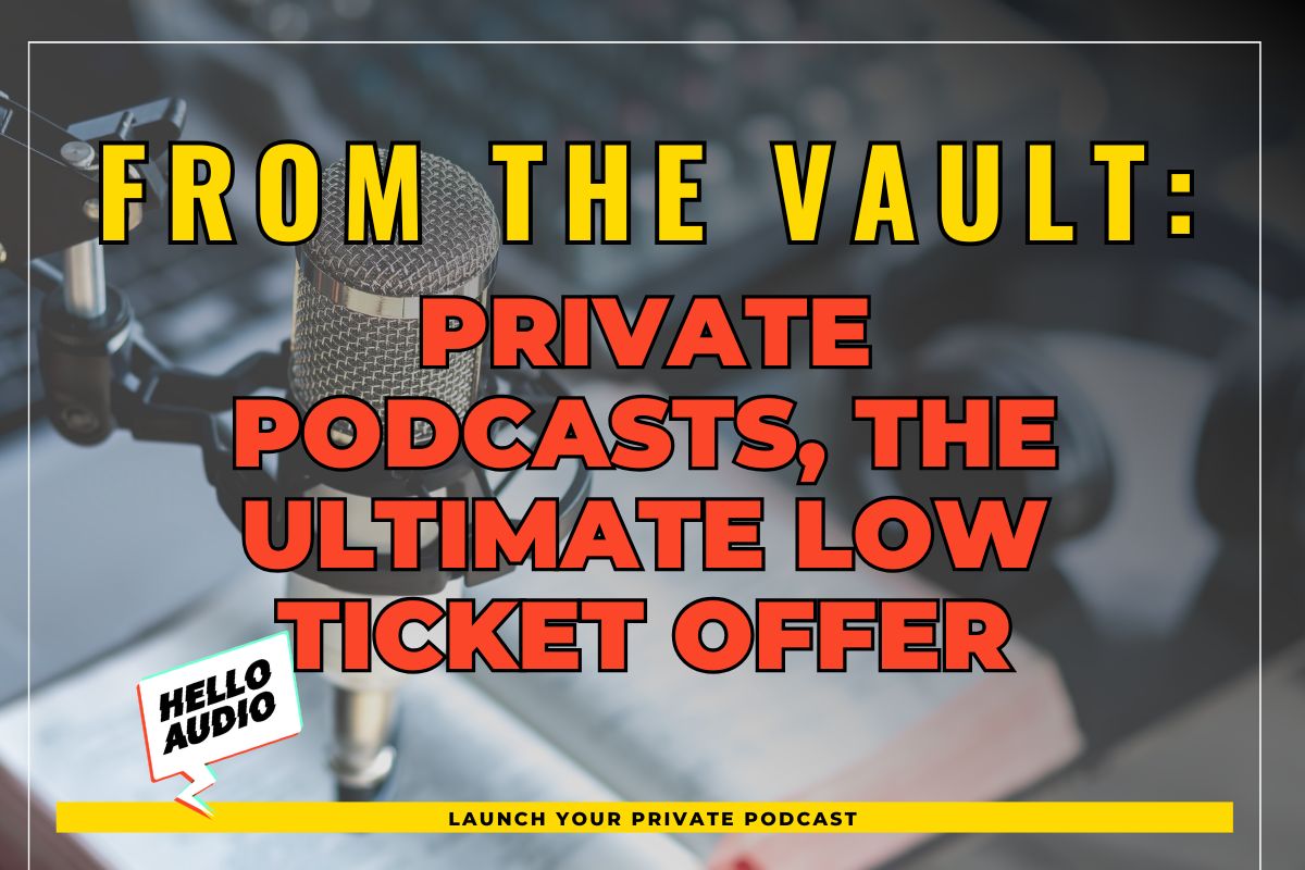 From the Vault: Private Podcasts, the Ultimate Low Ticket Offer