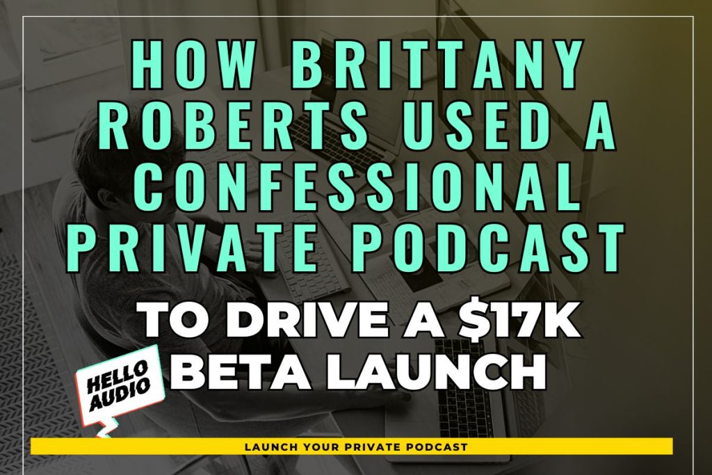 How Brittany Roberts Used a Confessional Private Podcast to Drive a $17K Beta Launch