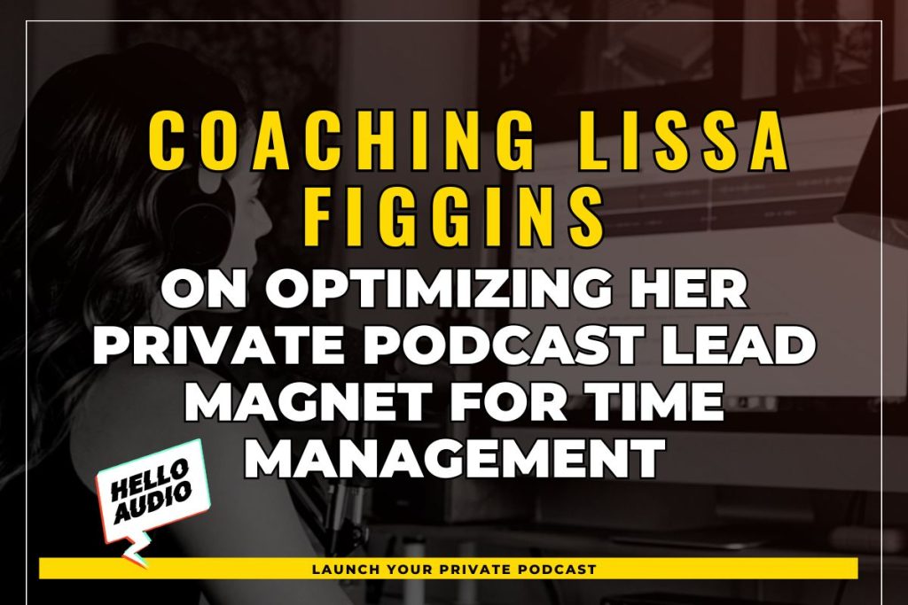 Coaching Lissa Figgins on Optimizing Her Private Podcast Lead Magnet for Time Management