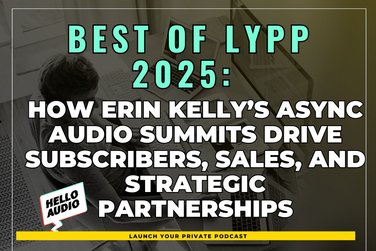 Best of LYPP 2025: How Erin Kelly’s Async Audio Summits drive Subscribers, Sales, and Strategic Partnerships