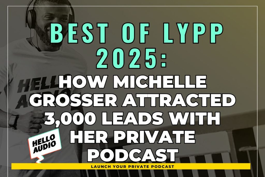 Best of LYPP 2025: How Michelle Grosser Attracted 3,000 Leads with her Private Podcast