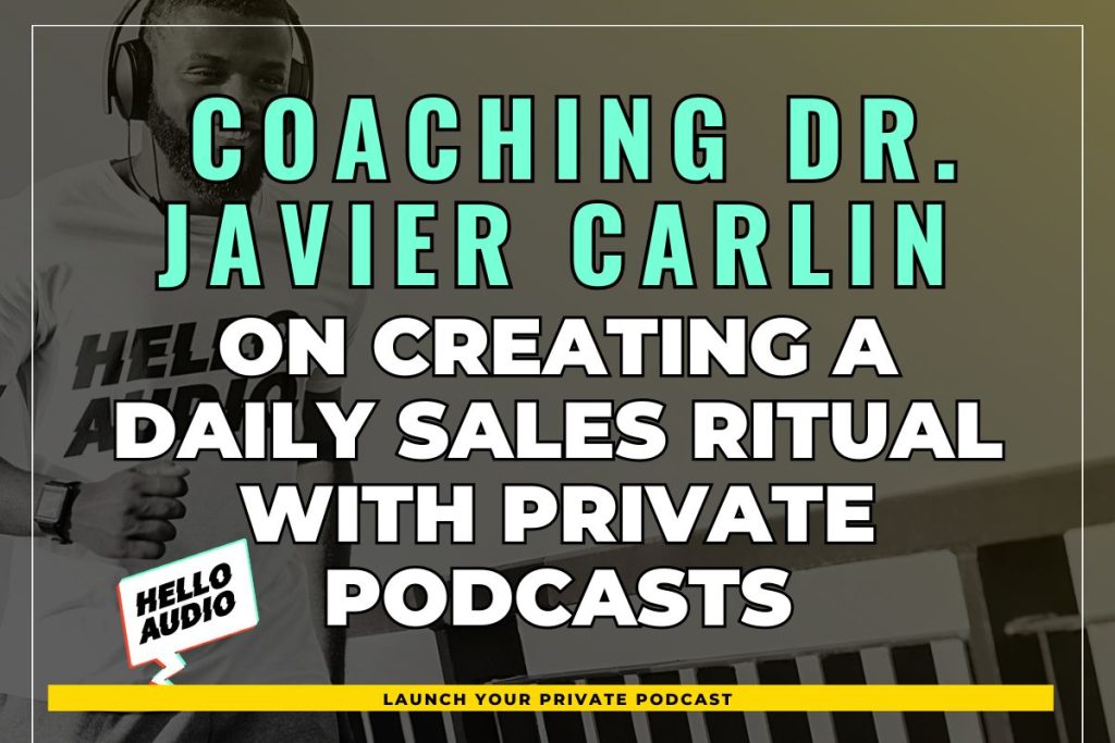 Coaching Dr. Javier Carlin on Creating A Daily Sales Ritual with Private Podcasts