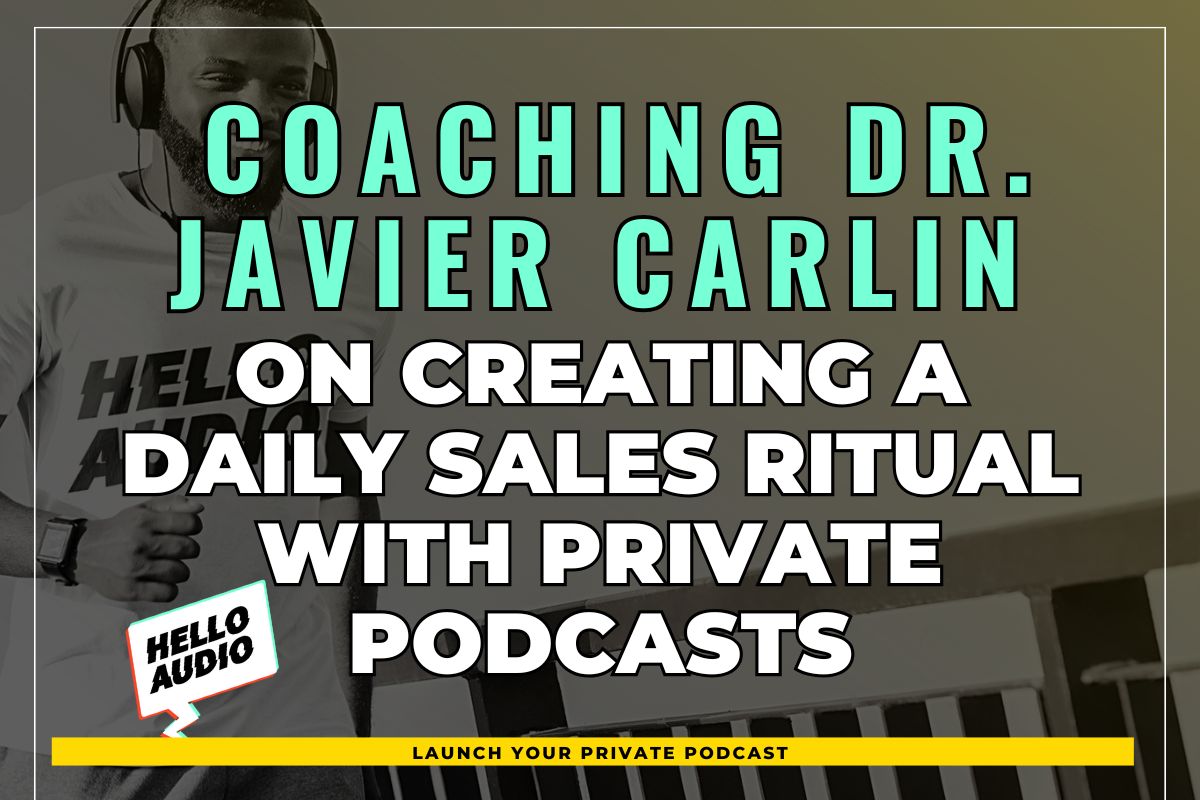 Coaching Dr. Javier Carlin on Creating A Daily Sales Ritual with Private Podcasts