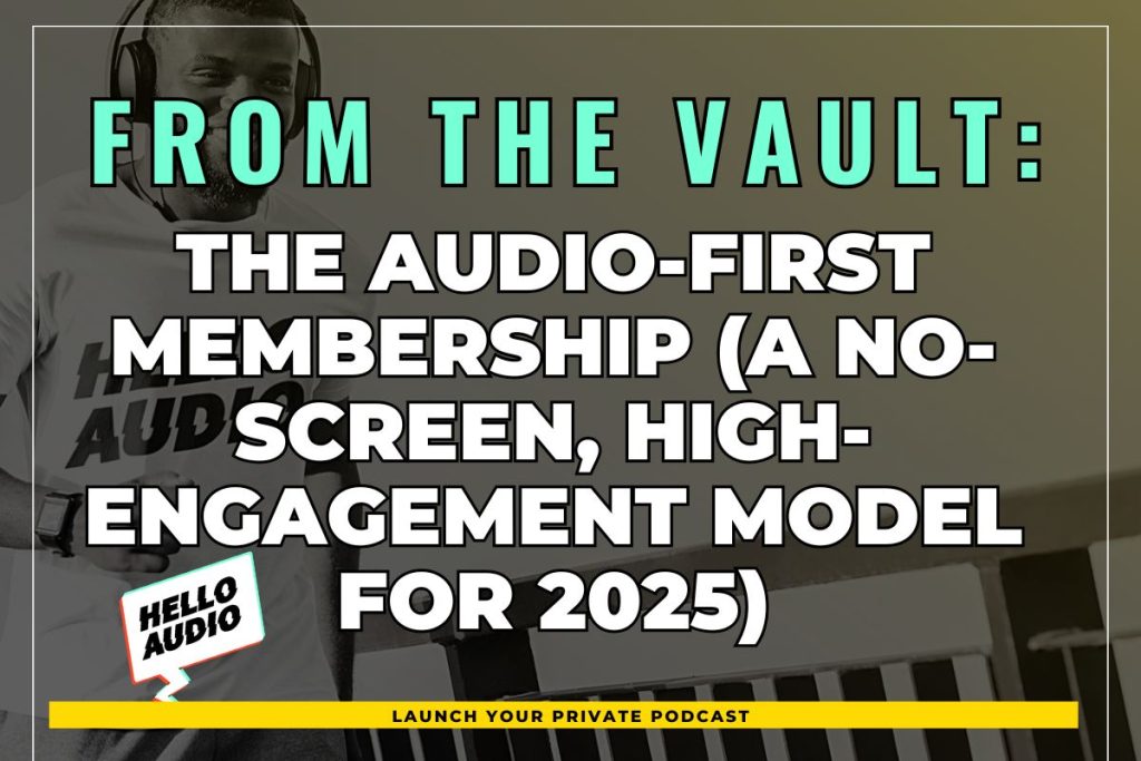 From the Vault: The Audio-First Membership (A No-Screen, High-Engagement Model for 2025)